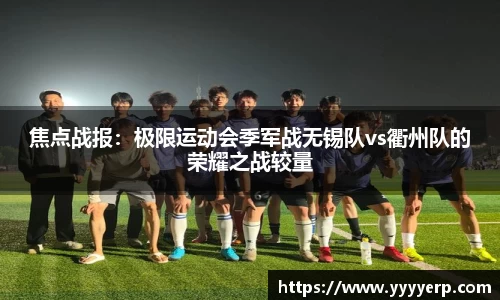 焦点战报：极限运动会季军战无锡队vs衢州队的荣耀之战较量