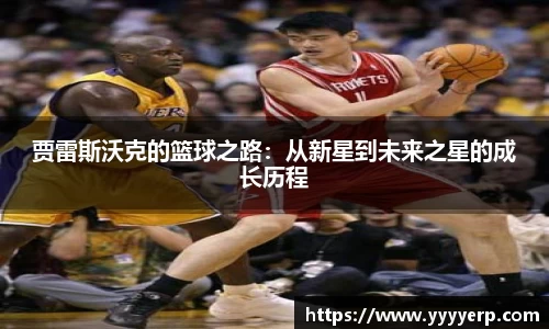 贾雷斯沃克的篮球之路：从新星到未来之星的成长历程